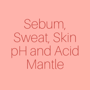 Sebum, Sweat, Skin pH and Acid Mantle