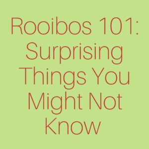 Rooibos 101: Surprising Things You Might Not Know About This National Treasure
