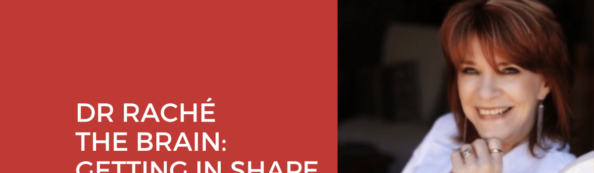 Dr Raché – The Brain: Getting in shape