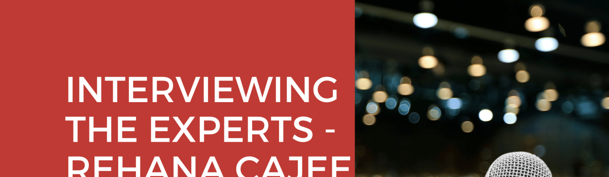 Interviewing The Experts – Rehana Cajee