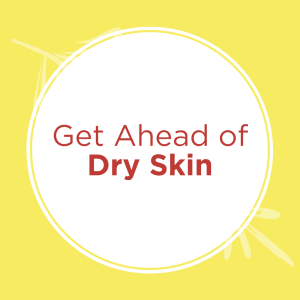 Get Ahead of Dry Skin